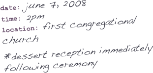 date: june 7, 2008
time: 2pm
location: first congregational church

*dessert reception immediately following ceremony